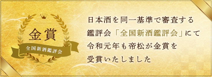 日本酒を同一基準で審査する鑑評会 今年度の全国新酒鑑評会にて帝松が 金賞を受賞しました。